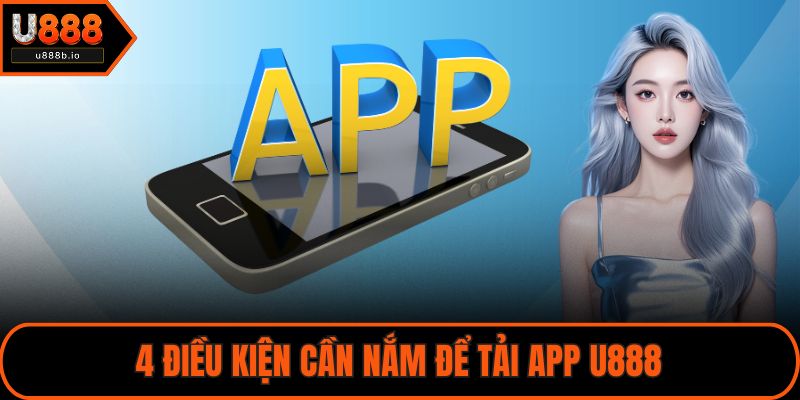 4 điều kiện cần nắm để tải app U888