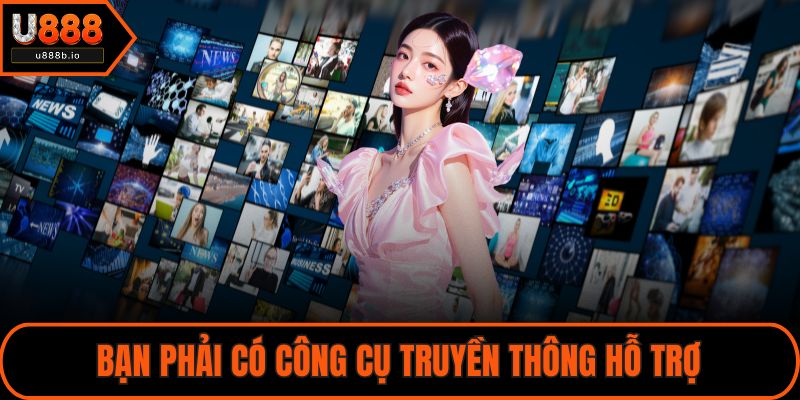 Bạn phải có công cụ truyền thông hỗ trợ