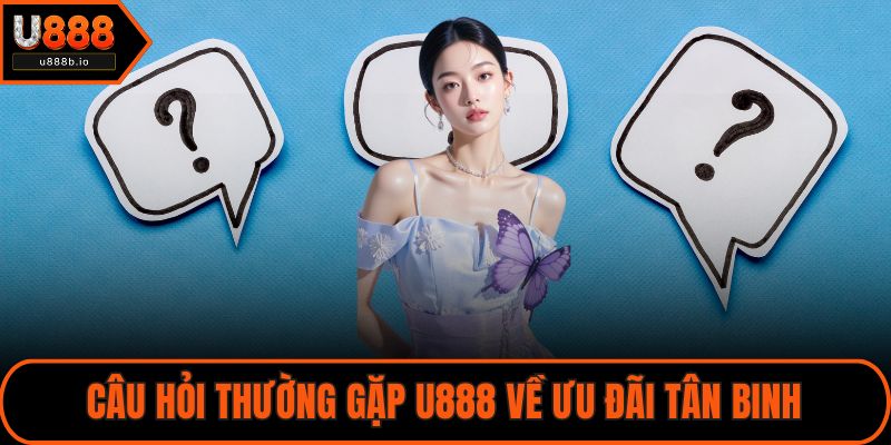 Câu hỏi thường gặp U888 về ưu đãi tân binh