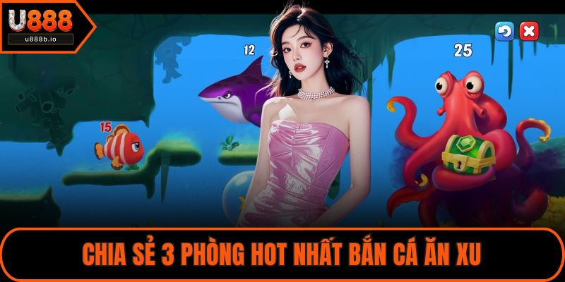 Chia sẻ 3 phòng hot nhất bắn cá ăn xu
