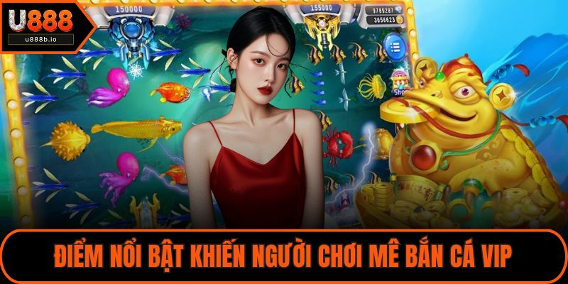 Điểm nổi bật khiến người chơi mê bắn cá VIP
