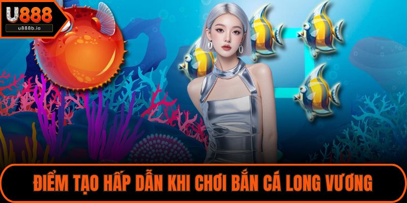 Điểm tạo hấp dẫn khi chơi bắn cá Long Vương