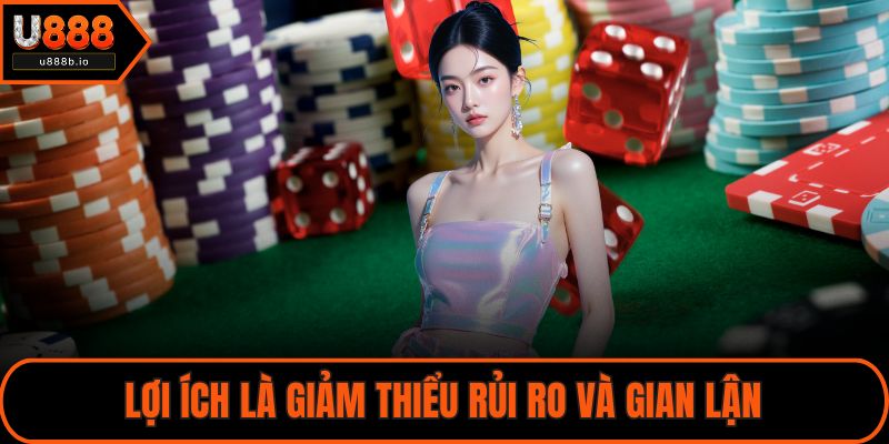 Lợi ích là giảm thiểu rủi ro và gian lận
