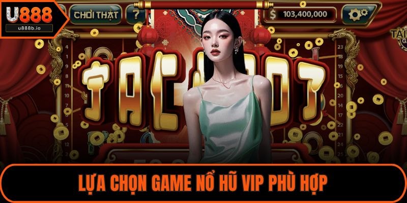 Lựa chọn game Nổ hũ VIP phù hợp