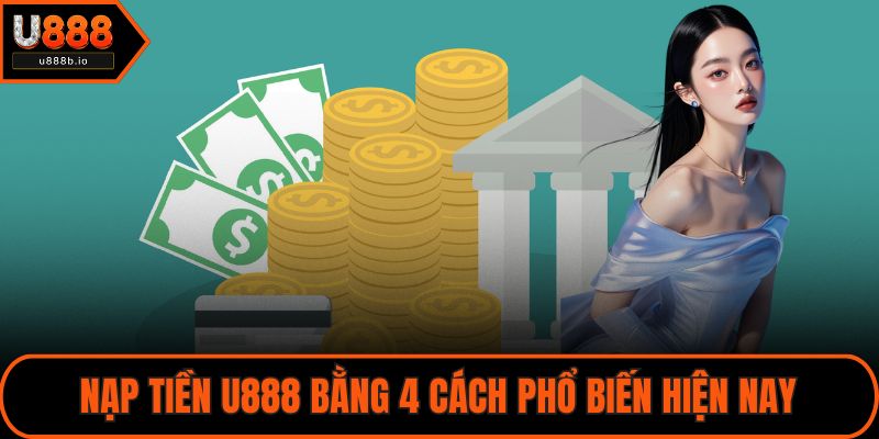 Nạp tiền U888 bằng 4 cách phổ biến hiện nay