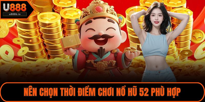 Nên chọn thời điểm chơi nổ hũ 52 phù hợp