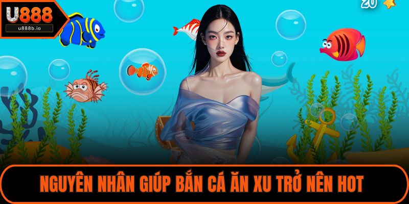 Nguyên nhân giúp bắn cá ăn xu trở nên hot 