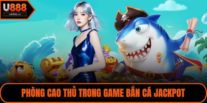 Phòng cao thủ trong game bắn cá jackpot