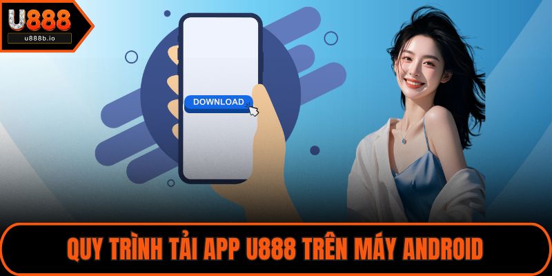 Quy trình tải app U888 trên máy Android