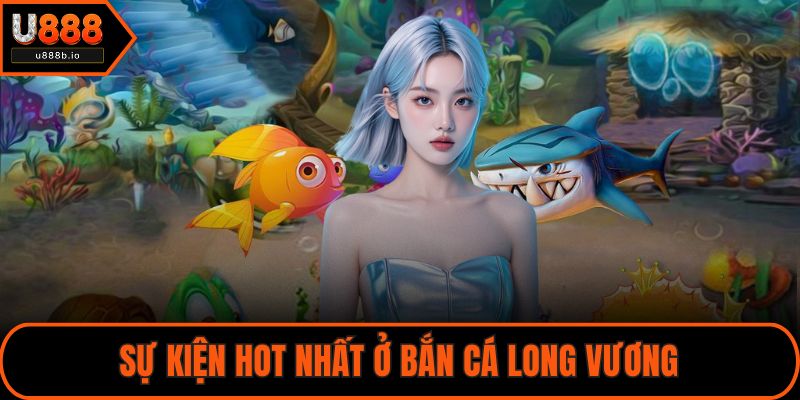 Sự kiện hot nhất ở bắn cá Long Vương