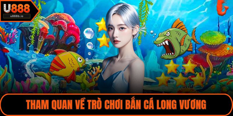 Tham quan về trò chơi bắn cá Long Vương