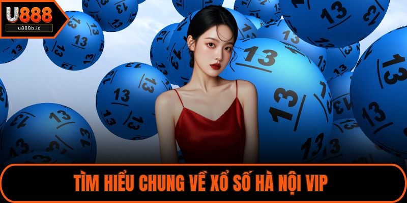 Tìm hiểu chung về xổ số Hà Nội VIP 