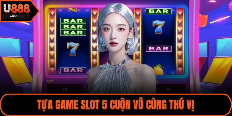 Tựa game slot 5 cuộn vô cùng thú vị