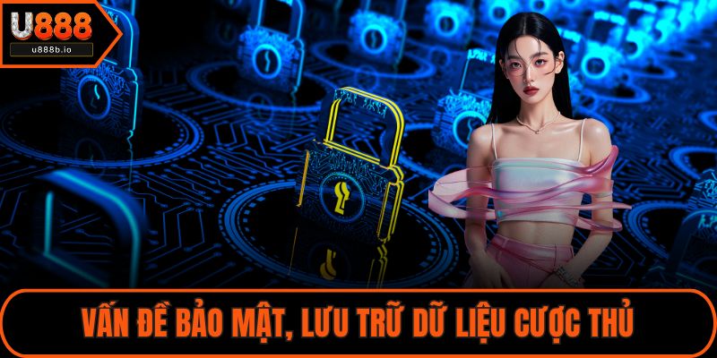 Vấn đề bảo mật, lưu trữ dữ liệu cược thủ